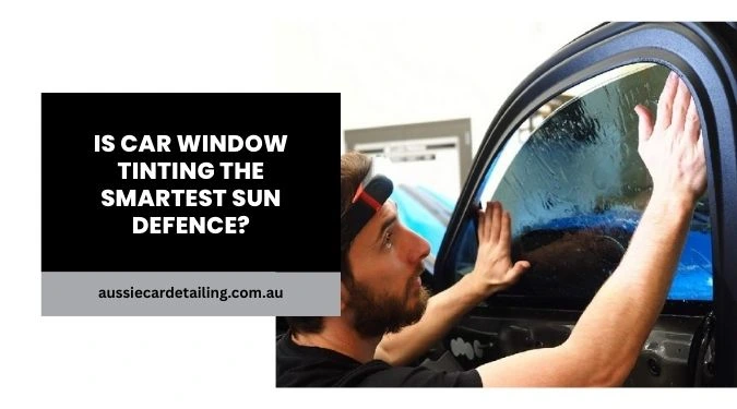 Window Tinting: Smart Sun Defence for Cars? | Aussie Car Detailing
