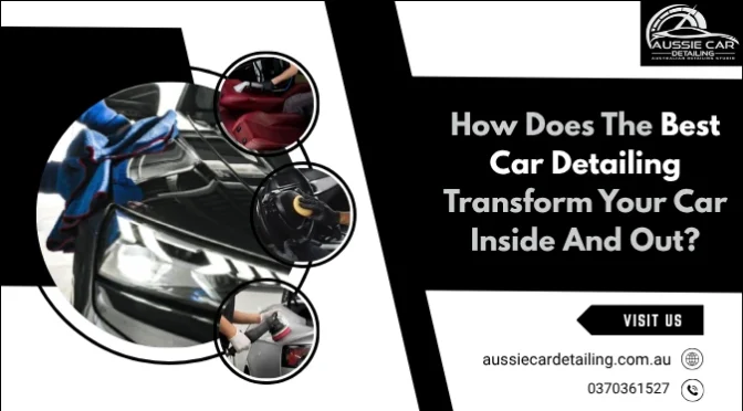 How Does The Best Car Detailing Transform Your Car Inside And Out?